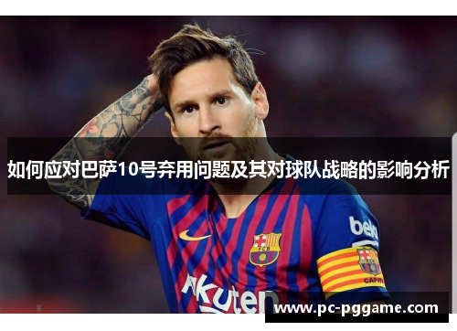 如何应对巴萨10号弃用问题及其对球队战略的影响分析