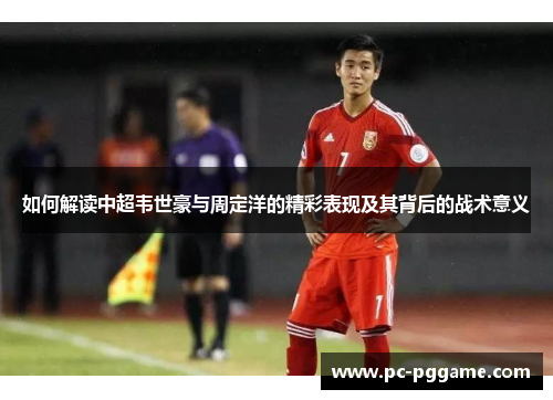 如何解读中超韦世豪与周定洋的精彩表现及其背后的战术意义