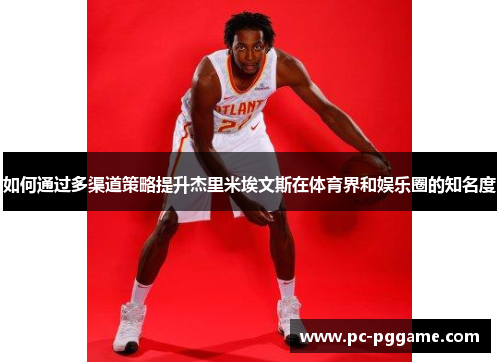 如何通过多渠道策略提升杰里米埃文斯在体育界和娱乐圈的知名度