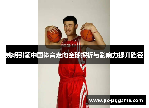 姚明引领中国体育走向全球探析与影响力提升路径