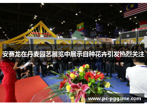 安赛龙在丹麦园艺展览中展示自种花卉引发热烈关注