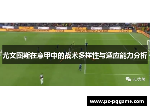 尤文图斯在意甲中的战术多样性与适应能力分析