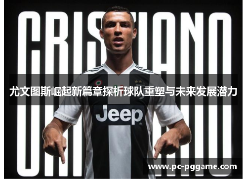 尤文图斯崛起新篇章探析球队重塑与未来发展潜力