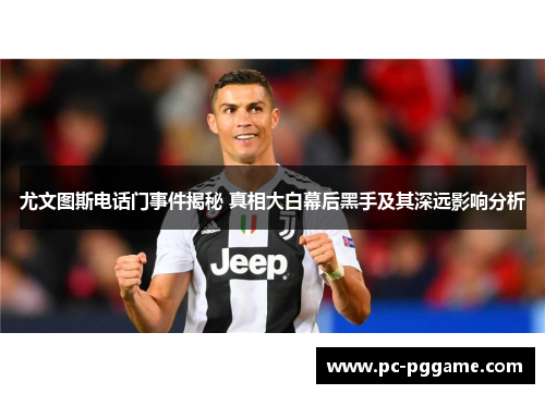 尤文图斯电话门事件揭秘 真相大白幕后黑手及其深远影响分析