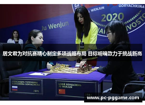 居文君为对抗赛精心制定多项战略布局 目标明确致力于挑战新高