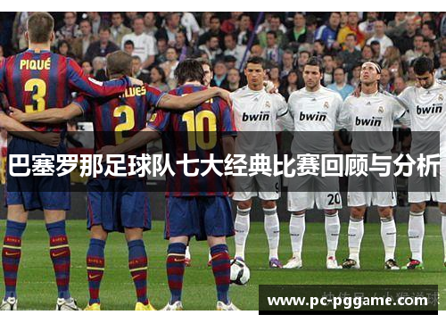 巴塞罗那足球队七大经典比赛回顾与分析