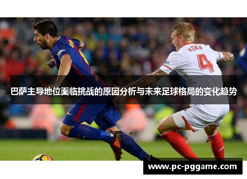 巴萨主导地位面临挑战的原因分析与未来足球格局的变化趋势