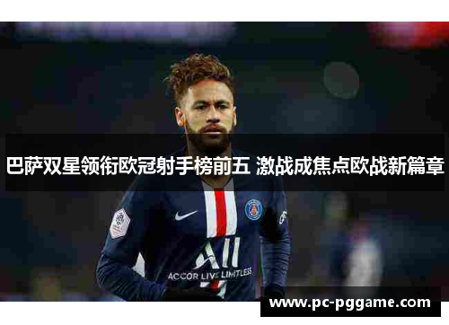 巴萨双星领衔欧冠射手榜前五 激战成焦点欧战新篇章