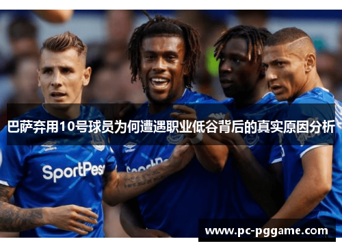 巴萨弃用10号球员为何遭遇职业低谷背后的真实原因分析