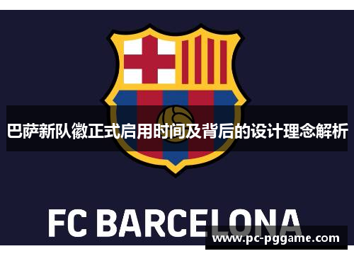 巴萨新队徽正式启用时间及背后的设计理念解析