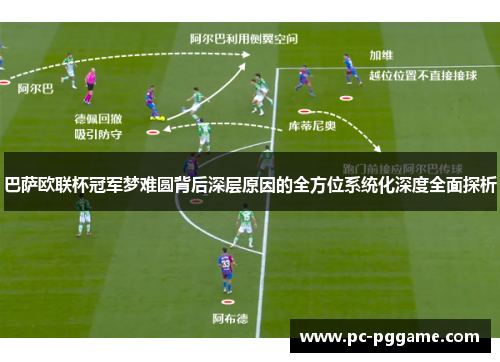 巴萨欧联杯冠军梦难圆背后深层原因的全方位系统化深度全面探析