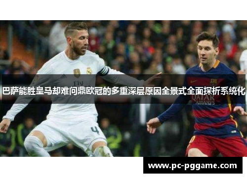巴萨能胜皇马却难问鼎欧冠的多重深层原因全景式全面探析系统化