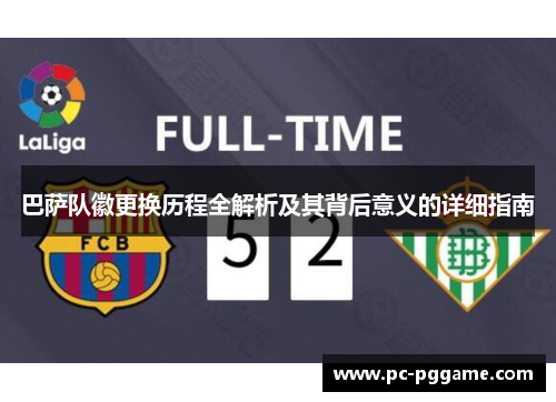 巴萨队徽更换历程全解析及其背后意义的详细指南