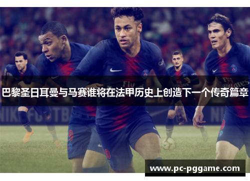 巴黎圣日耳曼与马赛谁将在法甲历史上创造下一个传奇篇章