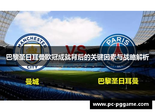 巴黎圣日耳曼欧冠成就背后的关键因素与战略解析