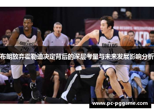 布朗放弃霍勒迪决定背后的深层考量与未来发展影响分析