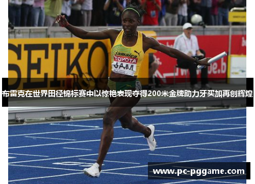 布雷克在世界田径锦标赛中以惊艳表现夺得200米金牌助力牙买加再创辉煌