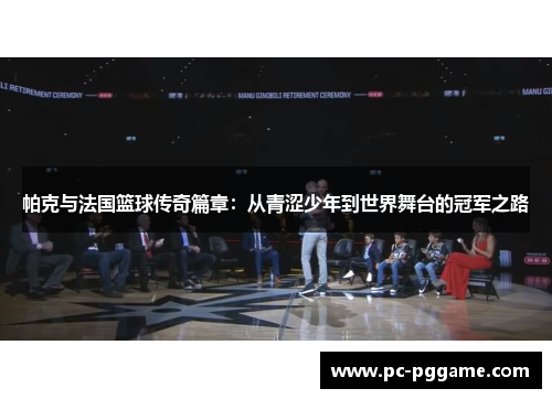帕克与法国篮球传奇篇章：从青涩少年到世界舞台的冠军之路