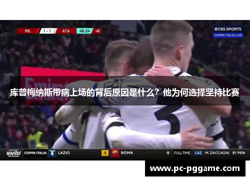 库普梅纳斯带病上场的背后原因是什么?他为何选择坚持比赛 库普梅纳斯带病上场的背后原因是什么?他为何选择坚持比赛