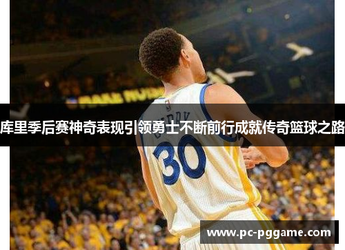 库里季后赛神奇表现引领勇士不断前行成就传奇篮球之路 库里季后赛神奇表现引领勇士不断前行成就传奇篮球之路