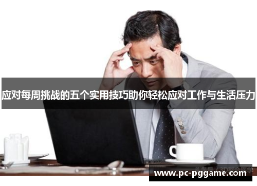 应对每周挑战的五个实用技巧助你轻松应对工作与生活压力 应对每周挑战的五个实用技巧助你轻松应对工作与生活压力