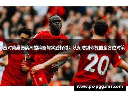 应对英超伤病潮的策略与实践探讨:从预防到恢复的全方位对策 应对英超伤病潮的策略与实践探讨:从预防到恢复的全方位对策
