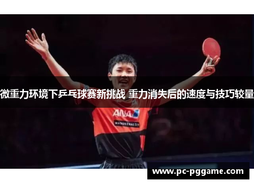 微重力环境下乒乓球赛新挑战 重力消失后的速度与技巧较量 微重力环境下乒乓球赛新挑战 重力消失后的速度与技巧较量