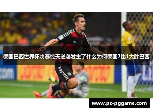 德国巴西世界杯决赛惊天逆袭发生了什么为何德国7比1大胜巴西 德国巴西世界杯决赛惊天逆袭发生了什么为何德国7比1大胜巴西