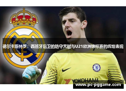 德尔卡斯特罗:西班牙后卫的防守天赋与U21欧洲锦标赛的辉煌表现 德尔卡斯特罗:西班牙后卫的防守天赋与U21欧洲锦标赛的辉煌表现