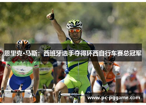 恩里克·马斯:西班牙选手夺得环西自行车赛总冠军 恩里克·马斯:西班牙选手夺得环西自行车赛总冠军