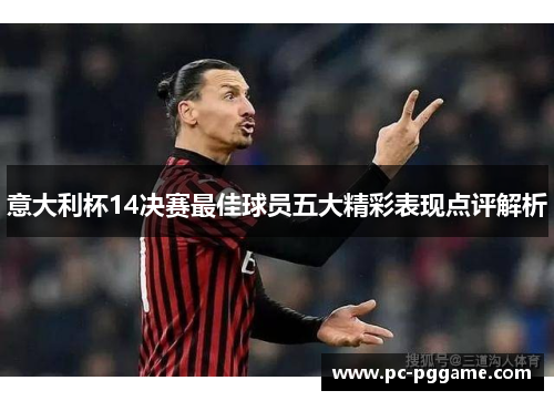 意大利杯14决赛最佳球员五大精彩表现点评解析 意大利杯14决赛最佳球员五大精彩表现点评解析