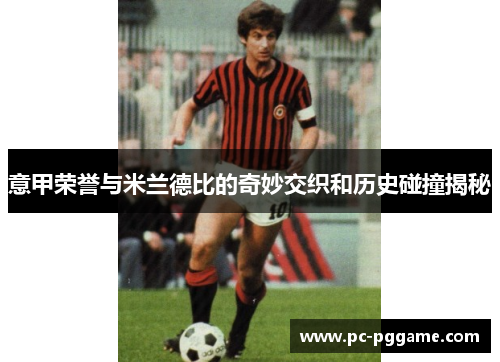 意甲荣誉与米兰德比的奇妙交织和历史碰撞揭秘