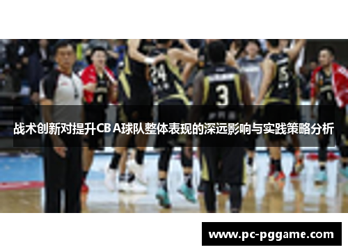 战术创新对提升CBA球队整体表现的深远影响与实践策略分析 战术创新对提升CBA球队整体表现的深远影响与实践策略分析
