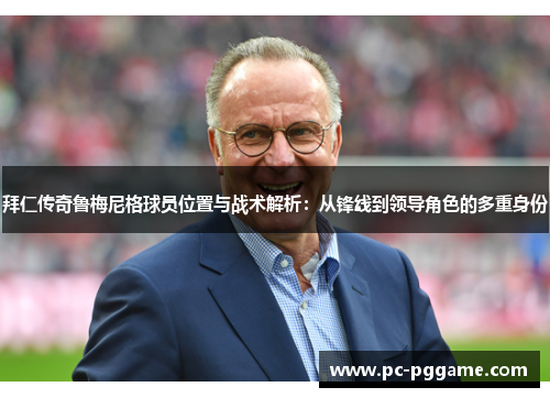 拜仁传奇鲁梅尼格球员位置与战术解析:从锋线到领导角色的多重身份 拜仁传奇鲁梅尼格球员位置与战术解析:从锋线到领导角色的多重身份